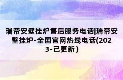 瑞帝安壁挂炉售后服务电话|瑞帝安壁挂炉-全国官网热线电话(2023-已更新）